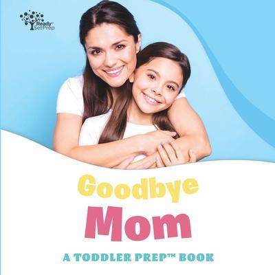 Goodbye Mom: A Toddler Prep Book - Readysetprep