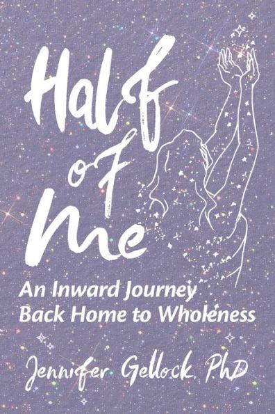 Half of Me: An Inward Journey Back Home to Wholeness - Jennifer Gellock