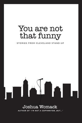 You are not that funny: Stories from Cleveland Stand-Up - Joshua A. Womack
