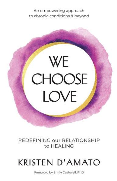Coperta cărții 'We Choose Love - Redefining Our Relationship to Healing: An empowering approach to chronic conditions & beyond -'