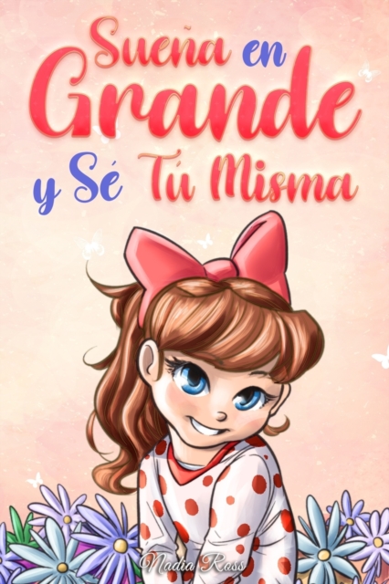 Sueña En Grande y Sé Tú Misma: Historias Motivadoras para niñas sobre la Autoestima, la Confianza, el Valor y la Amistad - Special Art Stories