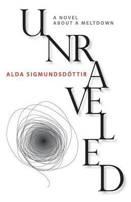 Unraveled: A Novel about a Meltdown - Alda Sigmundsdottir