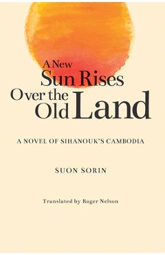 Coperta cărții 'A New Sun Rises Over the Old Land: A Novel of Sihanouk's Cambodia - Suon Sorin'