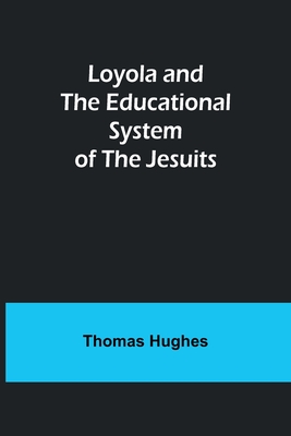 Loyola and the Educational System of the Jesuits - Thomas Hughes