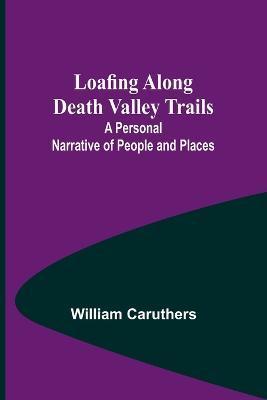 Loafing Along Death Valley Trails: A Personal Narrative of People and Places - William Caruthers