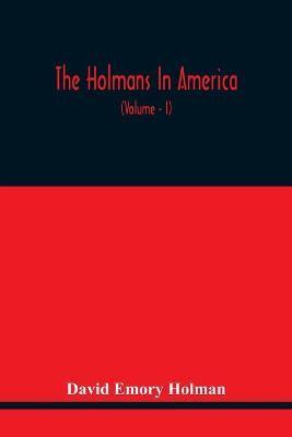 The Holmans In America: Concerning The Descendants Of Solaman Holman Who Settled In West Newbury, Massachusetts, In 1692-3 One Of Whom Is Will - David Emory Holman