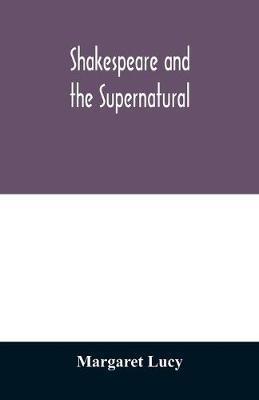 Shakespeare and the supernatural; a brief study of folklore, superstition, and witchcraft in 'Macbeth, ' 'Midsummer night's dream' and 'The tempest, ' - Margaret Lucy