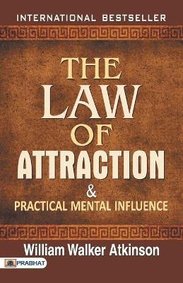 The Law of Attraction and Practical Mental Influence - William Atkinson Walker