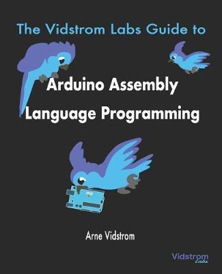 The Vidstrom Labs Guide to Arduino Assembly Language Programming - Arne Vidstrom