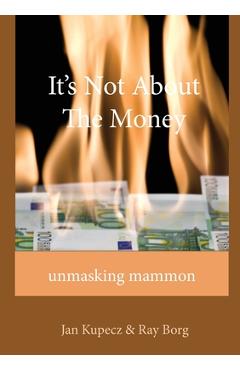 Coperta cărții 'It's Not About The Money: Unmasking mammon - Jan Kupecz'