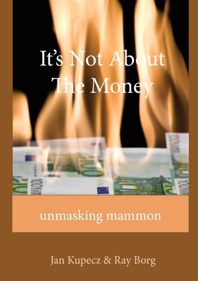 It's Not About The Money: Unmasking mammon - Jan Kupecz