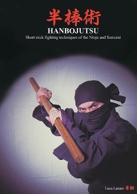 HANBOJUTSU Short stick fighting techniques of the Ninja and Samurai - Luca Lanaro