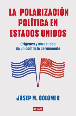 La Polarización Política En Estados Unidos / Constitutional Polarization: A Crit Ical Review of the Us Political System: Orígenes Y Actualidad de Un C - Josep M. Colomer