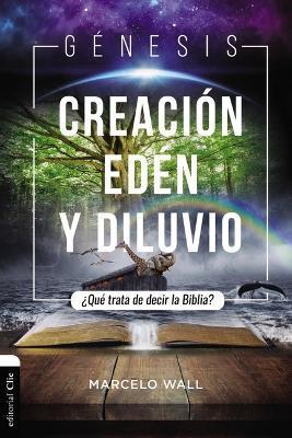 Génesis. Creación, Edén Y Diluvio: ¿Qué Trata de Decir La Biblia? - Marcelo Wall