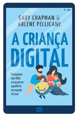 A criança digital: Ensinando seu filho a encontrar equilíbrio no mundo virtual - Gary Chapman