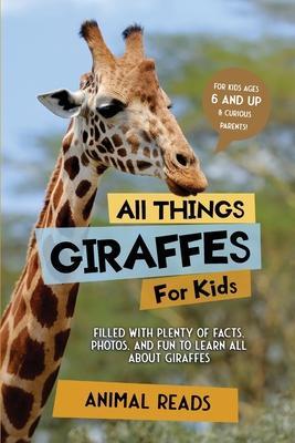 All Things Giraffes For Kids: Filled With Plenty of Facts, Photos, and Fun to Learn all About Giraffes - Animal Reads