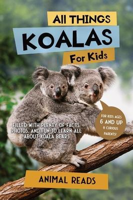 All Things Koalas For Kids: Filled With Plenty of Facts, Photos, and Fun to Learn all About Koala Bears - Animal Reads