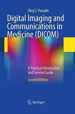 Digital Imaging and Communications in Medicine (DICOM): A Practical Introduction and Survival Guide - Oleg S. Pianykh