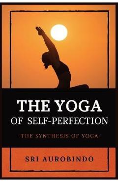 Coperta cărții 'The Yoga of Self-Perfection: The Synthesis of Yoga - Sri Aurobindo'