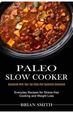 Coperta cărții 'Paleo Slow Cooker: Everyday Recipes for Stress-free Cooking and Weight Loss (Uncovered With Your Top Paleo Diet'