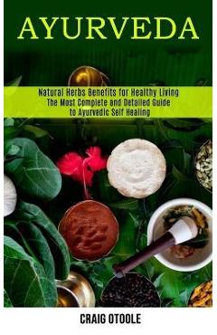 Coperta cărții 'Ayurveda: The Most Complete and Detailed Guide to Ayurvedic Self Healing (Natural Herbs Benefits for Healthy Living) -'