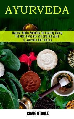 Coperta cărții 'Ayurveda: The Most Complete and Detailed Guide to Ayurvedic Self Healing (Natural Herbs Benefits for Healthy Living) -'