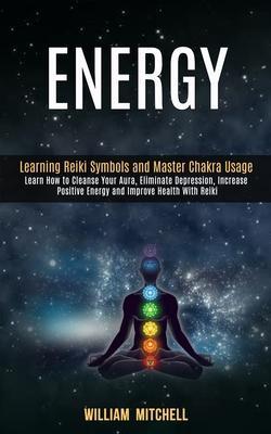 Energy: Learning Reiki Symbols and Master Chakra Usage (Learn How to Cleanse Your Aura, Eliminate Depression, Increase Positiv - William Mitchell