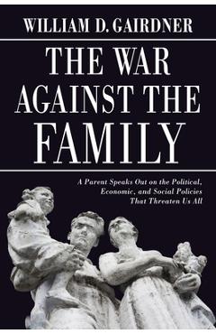 Poza produsului War Against the Family: A Parent Speaks Out on the Political, Economic, and Social Policies That Threaten Us All - William D. Gairdner