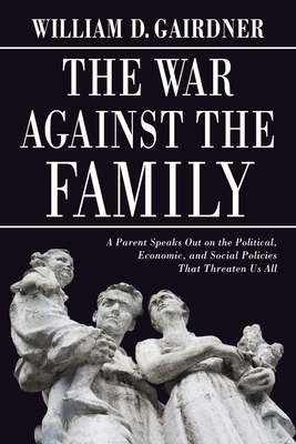 War Against the Family: A Parent Speaks Out on the Political, Economic, and Social Policies That Threaten Us All - William D. Gairdner