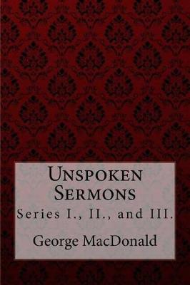 Unspoken Sermons, Series I., II., and III. George MacDonald - Paula Benitez