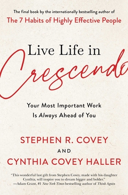 Live Life in Crescendo: Your Most Important Work Is Always Ahead of You - Stephen R. Covey