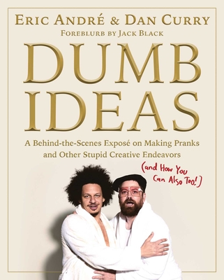 Dumb Ideas: A Behind-The-Scenes Exposé on Making Pranks and Other Stupid Creative Endeavors (and How You Can Also Too!) - Eric Andre