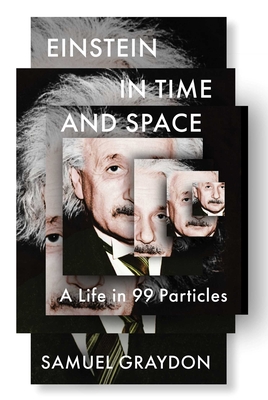 Einstein in Time and Space: A Life in 99 Particles - Samuel Graydon