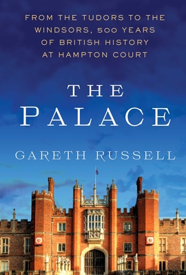 The Palace: From the Tudors to the Windsors, 500 Years of British History at Hampton Court - Gareth Russell