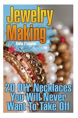Jewelry Making: 20 DIY Necklaces You Will Never Want To Take Off - Anita Fishman