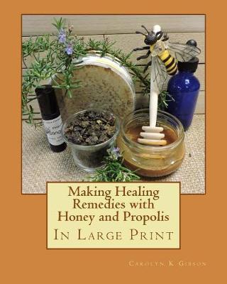 Making Healing Remedies with Honey and Propolis - Carolyn K. Gibson