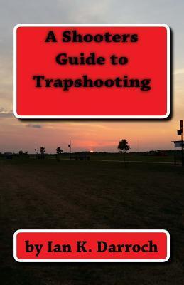 A Shooters Guide To Trapshooting - Ian K. Darroch