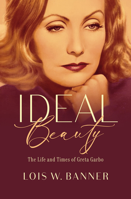 Ideal Beauty: The Life and Times of Greta Garbo - Lois W. Banner
