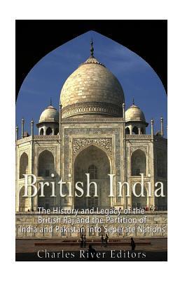 British India: The History and Legacy of the British Raj and the Partition of India and Pakistan into Separate Nations - Charles River