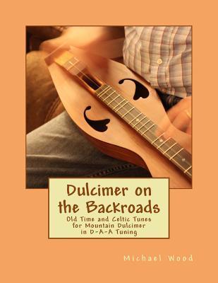 Dulcimer on the Backroads: Old Time and Celtic Tunes for Mountain Dulcimer in D-A-A Tuning - Michael Alan Wood