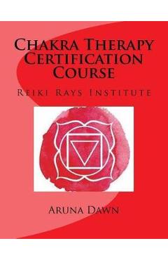 Coperta cărții 'Chakra Therapy Certification Course: Reiki Rays Institute - Aruna Dawn'