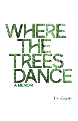 Where the Trees Dance: A memoir and love song to a birth mother, mom and dad and the love of a life. - Tom Geraty