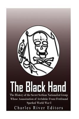 The Black Hand: The History of the Secret Serbian Nationalist Group Whose Assassination of Archduke Franz Ferdinand Sparked World War - Charles River