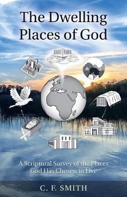 The Dwelling Places of God: A Scriptural Survey of the Places God Has Chosen to Live - C. F. Smith