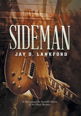 Sideman: A Story about the Invisible Heroes of the Music Business - Jay D Lankford