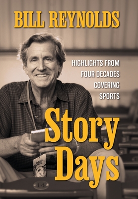Story Days: Highlights from Four Decades Covering Sports - Bill Reynolds