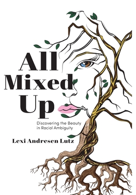 Coperta cărții 'All Mixed Up: Discovering the Beauty in Racial Ambiguity - Lexi Andresen Lutz'
