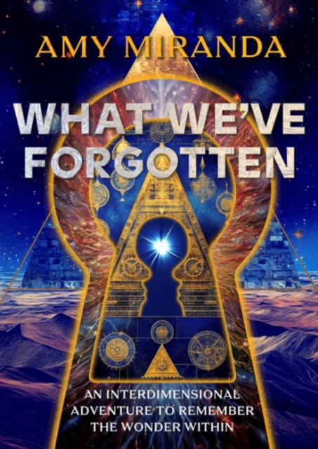 What We've Forgotten: An Interdimensional Adventure to Remember the Wonder Within - Amy Miranda