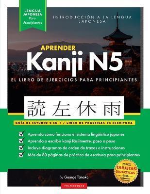 Aprender Japons Kanji N5 Workbook: La gua de estudio paso a paso fcil y el libro de prctica de escritura: La Mejor manera de aprender japons y c - George Tanaka