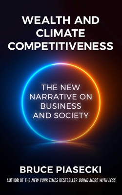 Wealth and Climate Competitiveness: The New Narrative on Business and Society - Bruce Piasecki